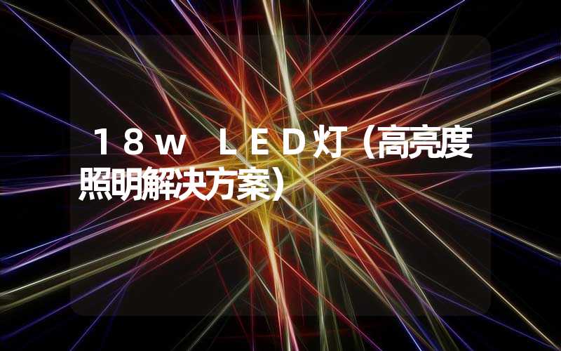 18w LED灯（高亮度照明解决方案）